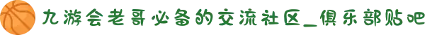九游会老哥必备的交流社区_俱乐部贴吧